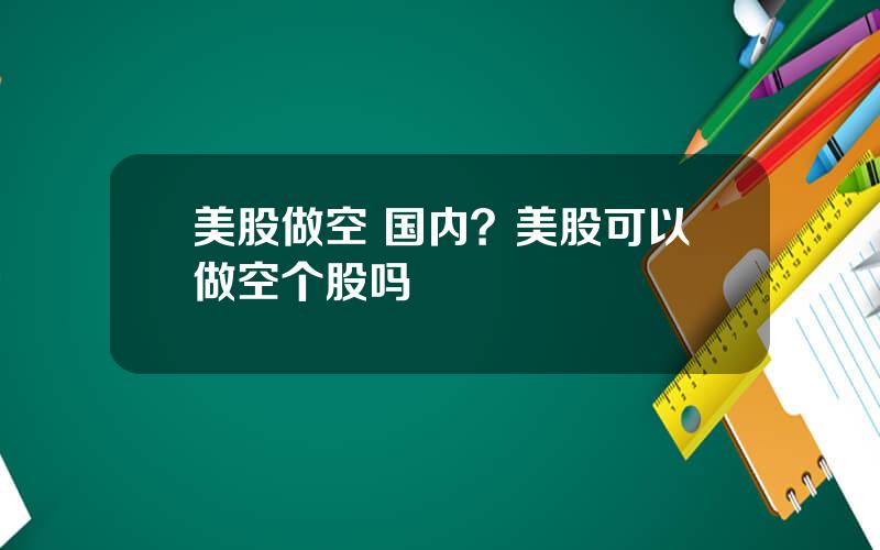 美股做空 国内？美股可以做空个股吗